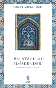 İbn Ataullah El-İskenderi; Hayatı, Eserleri, Görüşleri