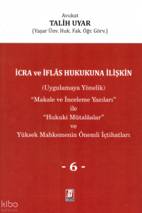 İcra ve İflas Hukukuna İlişkin (Uygulamaya Yönelik) ''Makale ve İnceleme Yazıları'' ile ''Hukuki Mütalaalar'' ve Yüksek Mahkemenin Önemli İçtihatları VI. Cilt