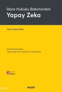 İdare Hukuku Bakımından Yapay Zeka;İdarenin Faaliyetleri, Yapay Zekalı İdari İşlemler ve Sorumluluk
