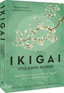 Ikigai - Uygulama Rehberi; Japonların Uzun ve Mutlu Yaşam Sırrını Hayata Geçirin