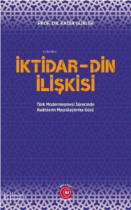 İktidar Din İlişkisi;Türk Modernleşmesi Sürecinde Hadislerin Meşrûlaştırma Gücü
