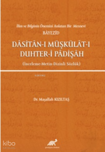 İlim ve Bilginin Önemini Anlatan Bir Mesnevi Bayezid Dasitan-ı Müşkülat-ı Duhter-i Padişah (İnceleme-Metin-Dizinli Sözlük)