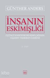 İnsanın Eskimişliği Cilt - 2; Üçüncü Endüstri Devrimi Çağında Yaşamın Tahribatı Üzerine