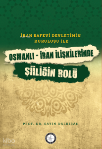 İran Safevî Devleti’nin Kuruluşu ile Osmanlı-İran İlişkilerinde Şiîliğin Rolü