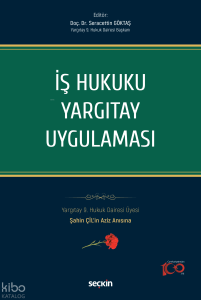 İş Hukuku Yargıtay Uygulaması;Yargıtay 9. Hukuk Dairesi Üyesi Şahin ÇİL'in Aziz Anısına
