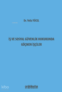 İş ve Sosyal Güvenlik Hukukunda Göçmen İşçiler (Ciltli)