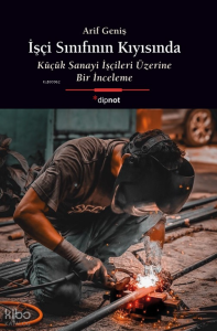 İşçi Sınıfının Kıyısında; Küçük Sanayi İşçileri Üzerine Bir İnceleme