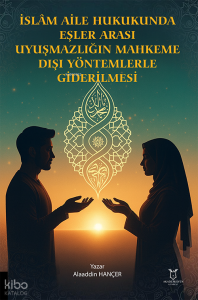 İslâm Aile Hukukunda Eşler Arası Uyuşmazlığın Mahkeme Dışı Yöntemlerle Giderilmesi