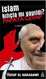İslam Kılıçla Mı Yayıldı? Papaya Cevap