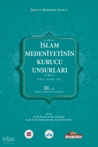 İslam Medeniyetinin Kurucu Unsurları 3. Cilt - Kur'an - Sünnet - Akıl - İslam Tarihi ve Sanatları