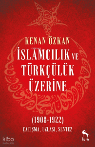 İslamcılık ve Türkçülük Üzerine (1908-1922);Çatışma, Uzlaşı, Sentez