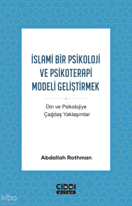 İslami Bir Psikoloji ve Psikoterapi Modeli Geliştirmek;Din ve Psikolojiye Çağdaş Yaklaşımlar