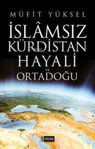 İslâmsız Kürdistan Hayali ve Ortadoğu