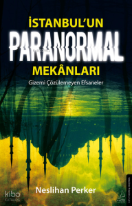İstanbul’un Paranormal Mekânları;Gizemi Çözülemeyen Efsaneler