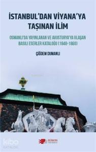 İstanbul'dan Viyana'ya Taşınan İlim; Osmanlı'da Yayınlanan ve Avusturya'ya Ulaşan Basılı Eserler Kataloğu (1848-1860)