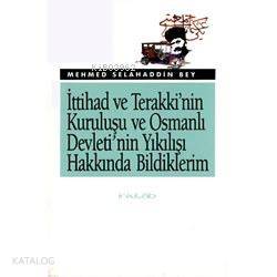 İttihad ve Terakki'nin Kuruluşu ve Osmanlı Devleti'nin Yıkılışı Hakkında Bildiklerim
