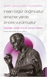 Jean-Jacques Rousseau-İnsan Özgür Doğmuştur Ama Her Yerde Zincire Vurulmuştur;Özgürlüğün, Eşitliğin Ve İyi Bir Toplumun Felsefesi