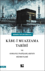 Kâbe-i Muazzama Tarihi ve Osmanlı Padişahlarının Hizmetleri
