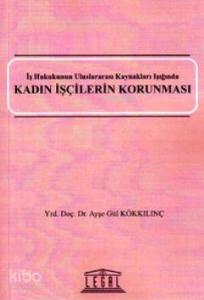 Kadın İşçilerin Korunması; İş Hukukunun Uluslararası Kaynakları Işığında