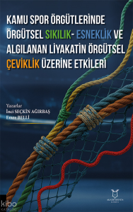 Kamu Spor Örgütlerinde Örgütsel Sıkılık - Esneklik ve Algılanan Liyakatin Örgütsel Çeviklik Üzerine Etkileri