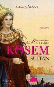 Kanlı Tahtın İmparatoriçesi Mahpeyker Kösem Sultan