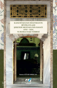 Kanunî Sultan Süleyman’ın Büyük Evladı Şehzâde Mustafa’nın Hayatı (1515 – 1553) ve Bursa’daki Türbesi