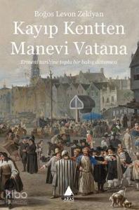 Kayıp Kentten Manevi Vatana; Ermeni Tarihine Toplu Bir Bakış Denemesi