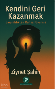 Kendini Geri Kazanmak;Bağımlılıktan Ruhsal Uyanışa