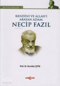 Kendini ve Allah'ı Arayan Adam: Necip Fazıl; Bütün Eserleri 3