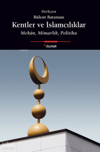 Kentler ve İslamcılıklar;Mekân, Mimarlık, Politika