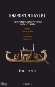 Kharon’un Kayığı;Taş Devri Mezarlarından Antikçağın Kutsal Metinlerine İnancın Siyasallaşması ya da Cehennemin Arkeolojisi