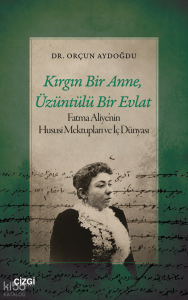 Kırgın Bir Anne, Üzüntülü Bir Evlat;Fatma Aliye’nin Hususi Mektupları ve İç Dünyası