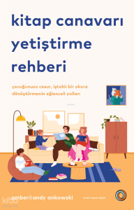 Kitap Canavarı Yetiştirme Rehberi ;Çocuğunuzu Cesur, İştahlı Bir Okura Dönüştürmenin Eğlenceli Yolları