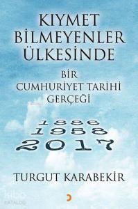 Kıymet Bilmeyenler Ülkesinde Bir Cumhuriyet Tarihi Gerçeği; 1886 – 1958 - 2017