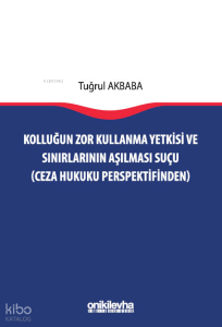 Kolluğun Zor Kullanma Yetkisi ve Sınırlarının Aşılması Suçu ;Ceza Hukuku Perspektifinden