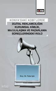 Konya’daki Kobi’lerde Dijital Reklamcılığın Kurumsal Kimlik, Markalaşma ve Pazarlama Süreçlerindeki Rolü