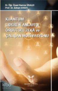Kuantum Liderlik Anlayışının Örgütsel Zekâ İle İlişkisinin Çalışan Motivasyonuna Etkisi