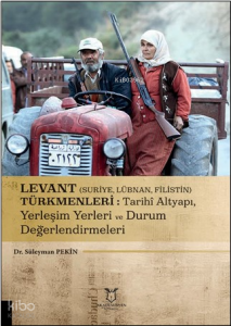 Levant (Suriye, Lübnan, Filistin) Türkmenleri : Tarihî Altyapı, Yerleşim Yerleri ve Durum Değerlendirmeleri