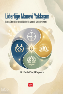 Liderliğe Manevi Yaklaşım ;Barış Odaklı Bütüncül Liderlik Modeli Geliştirilmesi