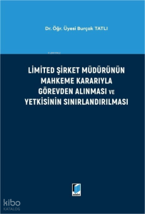 Limited Şirket Müdürünün Mahkeme Kararıyla Görevden Alınması ve Yetkisinin Sınırlandırılması (Ciltli)