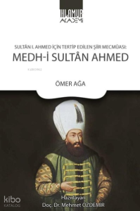 Medh-i Sultan Ahmed: Sultan 1. Ahmed İçin Tertip Edilen Şiir Mecmaası