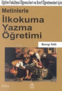 Metinlerle İlkokuma Yazma Öğretimi Eğitim Fakültesi Öğrencileri ve Sınıf Öğretmenleri İçin