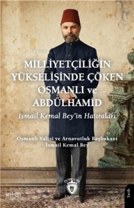Milliyetçiliğin Yükselişinde Çöken Osmanlı ve Abdülhamid;İsmail Kemal Bey’in Hatıraları
