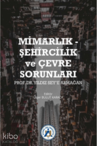 Mimarlık - Şehircilik ve Çevre Sorunları Prof. Dr. Yıldız Sey’e Armağan