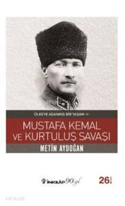 Mustafa Kemal ve Kurtuluş Savaşı; Ülkeye Adanmış Bir Yaşam 1