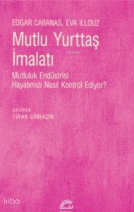 Mutlu Yurttaş İmalatı;Mutluluk Endüstrisi Hayatımızı Nasıl Kontrol Ediyor?