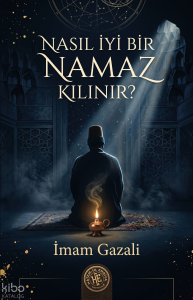 Nasıl İyi Bir Namaz Kılınır? - İmam Gazali