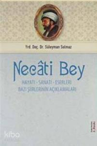 Necati Bey; Hayatı, Sanatı, Eserleri, Bazı Şiirlerinin Açıklamaları