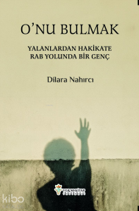 O`nu Bulmak;Yalanlardan Hakikate Rab Yolunda Bir Genç