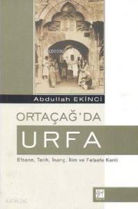 Ortaçağ'da Urfa; Efsane, Tarih, İnanç, İlim ve Felsefe Kenti